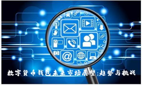 数字货币钱包未来市场展望：趋势与挑战