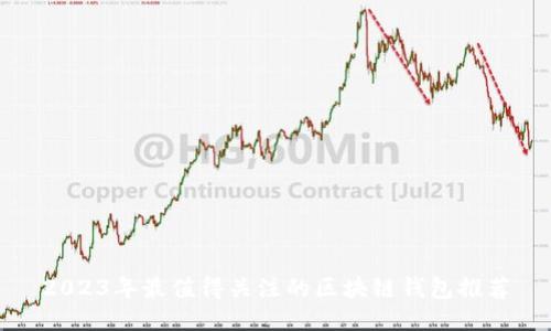 2023年最值得关注的区块链钱包推荐