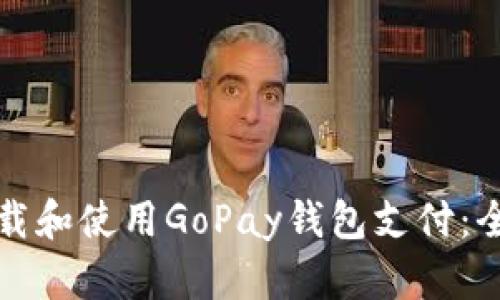 如何下载和使用GoPay钱包支付：全面指南