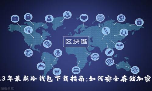 2023年最新冷钱包下载指南：如何安全存储加密货币