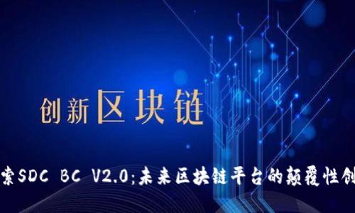 探索SDC BC V2.0：未来区块链平台的颠覆性创新