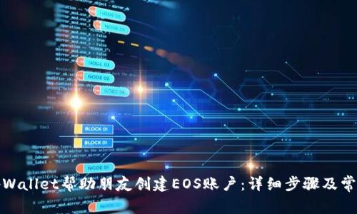 如何使用tpWallet帮助朋友创建EOS账户：详细步骤及常见问题解答
