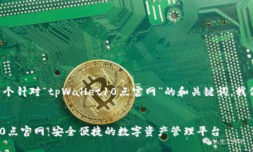 为了提供一个针对“tpWallet10点官网”的和关键词，我们可以进行。

```xml
tpWallet10点官网：安全便捷的数字资产管理平台