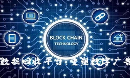 区块链广告数据回收平台：重塑数字广告生态的未来
