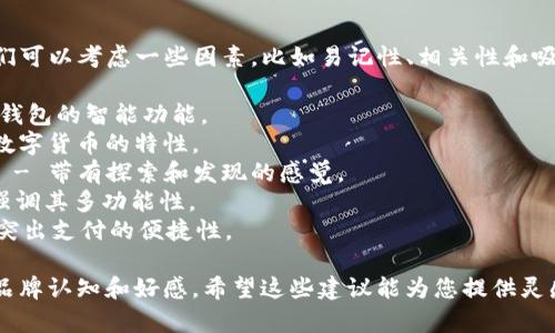 为了为“tpWallet”命名一个好听的名字，我们可以考虑一些因素，比如易记性、相关性和吸引力。以下是几个建议：

1. **智通钱包（Smart Wallet）** - 强调钱包的智能功能。
2. **通宝钱包（Token Wallet）** - 结合数字货币的特性。
3. **数字宝盒（Digital Treasure Box）** - 带有探索和发现的感觉。
4. **全能钱包（Universal Wallet）** - 强调其多功能性。
5. **易付宝（Easy Pay Treasure）** - 突出支付的便捷性。

选择一个好听的名称，能为用户带来更好的品牌认知和好感。希望这些建议能为您提供灵感！如果您有其他的方向或思路，也欢迎分享。