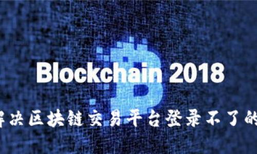如何解决区块链交易平台登录不了的问题？