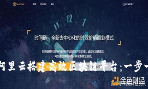 如何用阿里云搭建高效区块链平台：一步一步指南