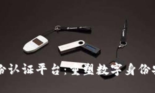 区块链统一身份认证平台：重塑数字身份安全与隐私管理