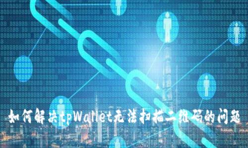 如何解决tpWallet无法扫描二维码的问题